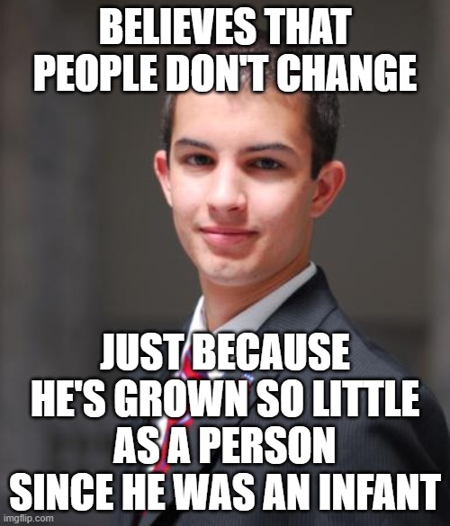 There's No One More Narcissistic Than An Infant... Or An Infantile Adult Who Believes That People Don't Change | BELIEVES THAT PEOPLE DON'T CHANGE; JUST BECAUSE HE'S GROWN SO LITTLE AS A PERSON SINCE HE WAS AN INFANT | image tagged in college conservative,change,growth,narcissism,conservative logic,childish | made w/ Imgflip meme maker