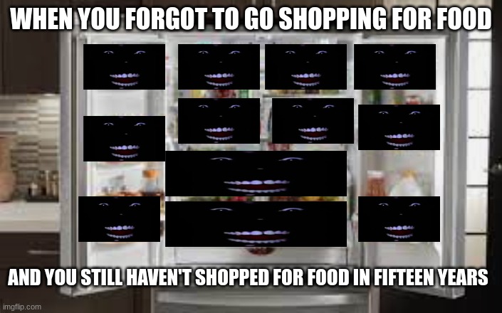 I do believe the food has mutated | WHEN YOU FORGOT TO GO SHOPPING FOR FOOD; AND YOU STILL HAVEN'T SHOPPED FOR FOOD IN FIFTEEN YEARS | image tagged in dumb | made w/ Imgflip meme maker