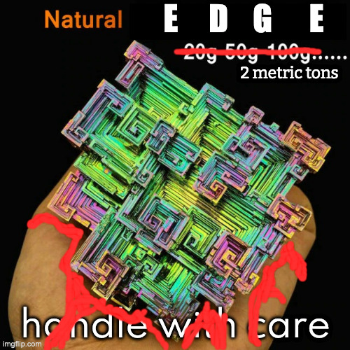 How Much is Too Much? | E     D    G      E; 2 metric tons; handle with care | image tagged in bismuth | made w/ Imgflip meme maker