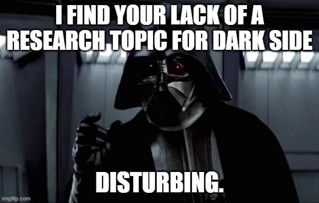 Darth Vader | I FIND YOUR LACK OF A RESEARCH TOPIC FOR DARK SIDE; DISTURBING. | image tagged in darth vader | made w/ Imgflip meme maker