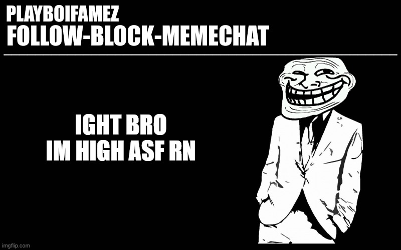 my ass hurts | IGHT BRO IM HIGH ASF RN | image tagged in trollers font | made w/ Imgflip meme maker