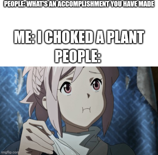 The plant had to pay up, so I did some weed wacking | PEOPLE: WHAT'S AN ACCOMPLISHMENT YOU HAVE MADE; ME: I CHOKED A PLANT; PEOPLE: | image tagged in last hope | made w/ Imgflip meme maker