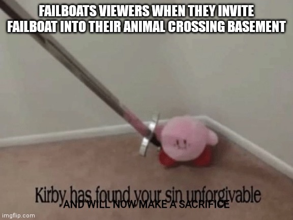 The most truthful meme | FAILBOATS VIEWERS WHEN THEY INVITE FAILBOAT INTO THEIR ANIMAL CROSSING BASEMENT; AND WILL NOW MAKE A SACRIFICE | image tagged in kirby has found your sin unforgivable | made w/ Imgflip meme maker