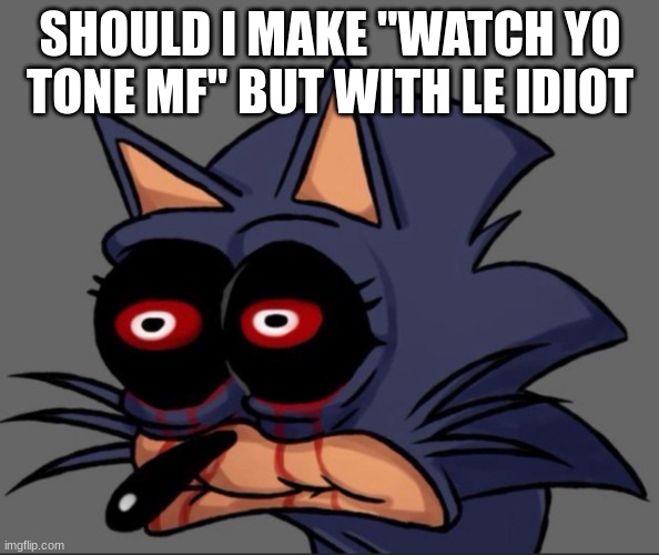 Lord X stare | SHOULD I MAKE "WATCH YO TONE MF" BUT WITH LE IDIOT | image tagged in lord x stare | made w/ Imgflip meme maker