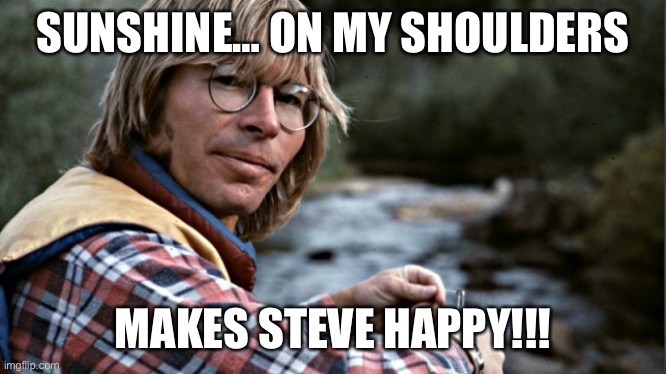 John denver | SUNSHINE… ON MY SHOULDERS; MAKES STEVE HAPPY!!! | image tagged in john denver | made w/ Imgflip meme maker
