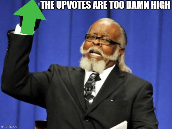 ITS TOO DAMN HIGH FOR THE UPVOTES | THE UPVOTES ARE TOO DAMN HIGH | image tagged in memes,too damn high,upvotes,downvote | made w/ Imgflip meme maker