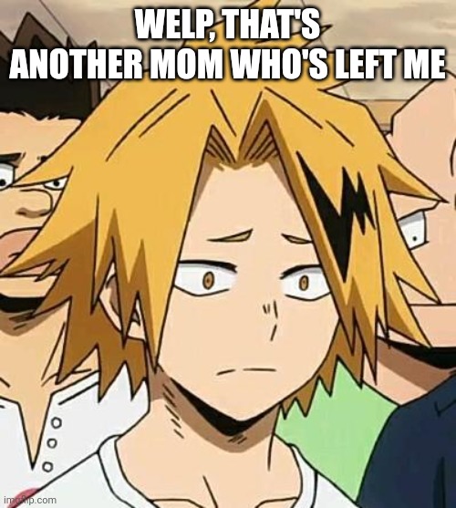 Sad Denki | WELP, THAT'S ANOTHER MOM WHO'S LEFT ME | image tagged in sad denki | made w/ Imgflip meme maker