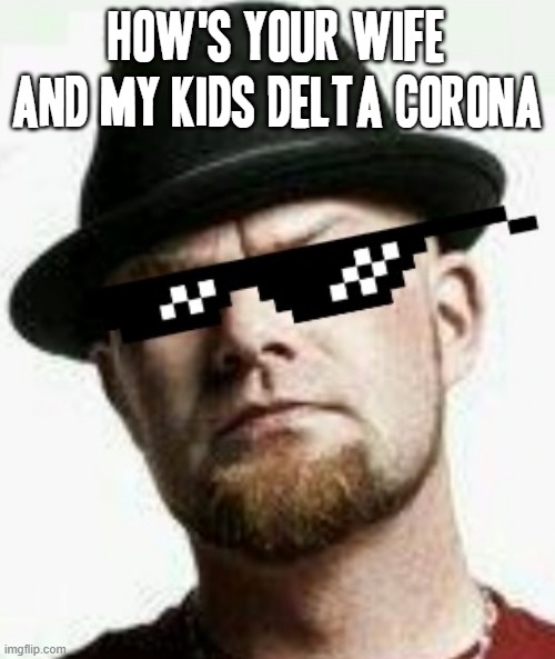 Should've made this meme a long time ago myself LMAOOOO XD | HOW'S YOUR WIFE AND MY KIDS DELTA CORONA | image tagged in ivan moody,memes,delta,corona,savage memes,covid-19 | made w/ Imgflip meme maker