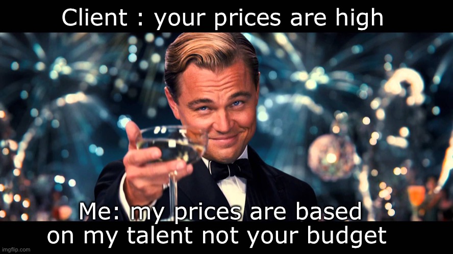 My prices are based on my talent not your budget | Client : your prices are high; Me: my prices are based on my talent not your budget | image tagged in lionardo dicaprio thank you | made w/ Imgflip meme maker