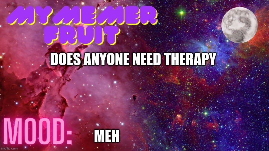 MyMemerFruit Temp 4 | DOES ANYONE NEED THERAPY; MEH | image tagged in mymemerfruit temp 4 | made w/ Imgflip meme maker