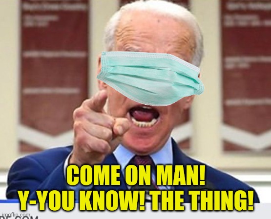Joe Biden no malarkey | COME ON MAN! Y-YOU KNOW! THE THING! | image tagged in joe biden no malarkey | made w/ Imgflip meme maker
