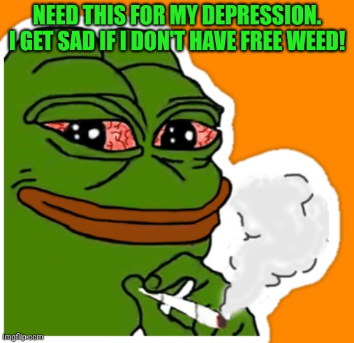 Legalize it | NEED THIS FOR MY DEPRESSION. I GET SAD IF I DON'T HAVE FREE WEED! | image tagged in legalize weed,lol,not really,drugs are bad,mkay | made w/ Imgflip meme maker