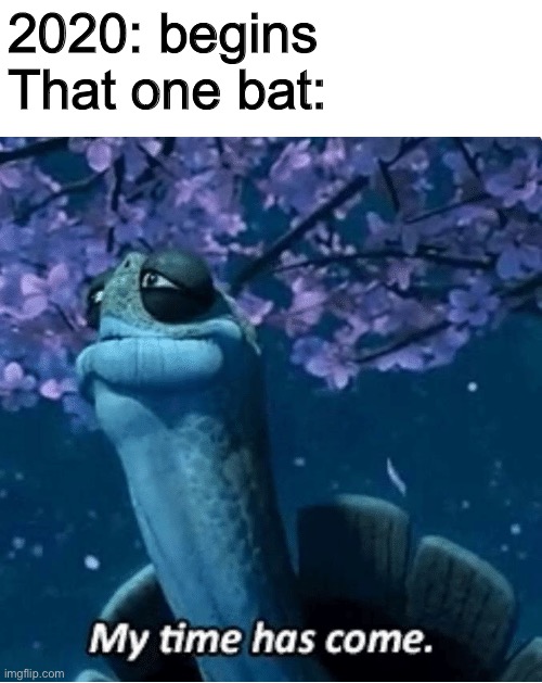 My time has come | 2020: begins
That one bat: | image tagged in my time has come | made w/ Imgflip meme maker