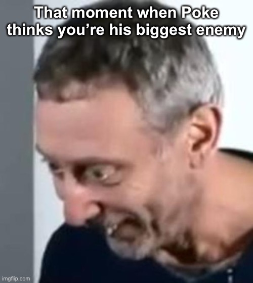 When Michael Rosen realised | That moment when Poke thinks you’re his biggest enemy | image tagged in when michael rosen realised | made w/ Imgflip meme maker