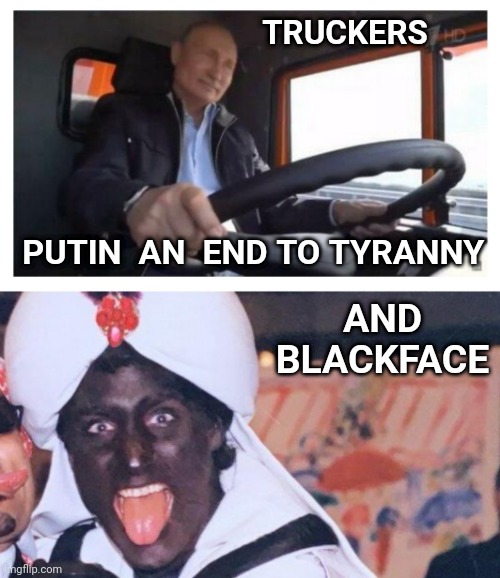 TRUCKERS; PUTIN  AN  END TO TYRANNY; AND BLACKFACE | image tagged in putin,canada,meanwhile in canada,trucker,freedom | made w/ Imgflip meme maker