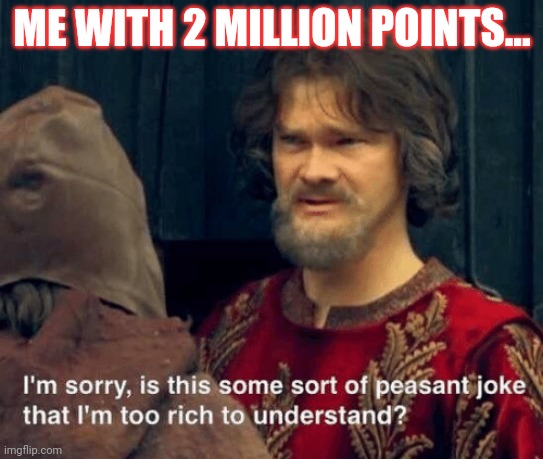 Is that some sort of peasant joke | ME WITH 2 MILLION POINTS... | image tagged in is that some sort of peasant joke | made w/ Imgflip meme maker