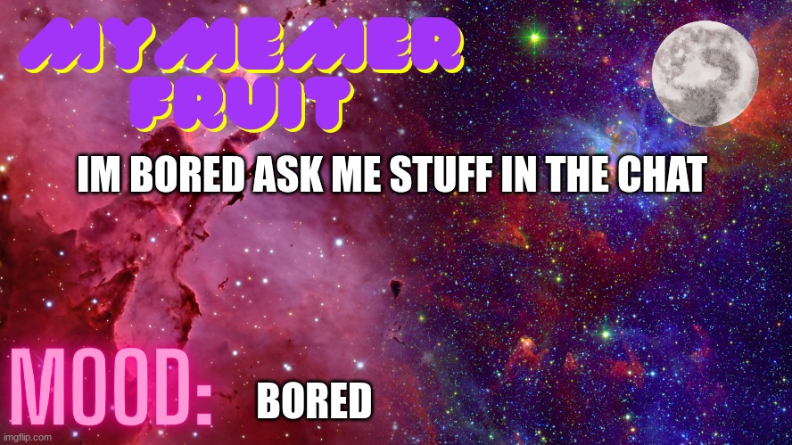 MyMemerFruit Temp 4 | IM BORED ASK ME STUFF IN THE CHAT; BORED | image tagged in mymemerfruit temp 4 | made w/ Imgflip meme maker