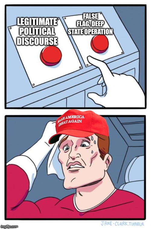 Two Button Maga Hat | FALSE FLAG, DEEP STATE OPERATION; LEGITIMATE POLITICAL DISCOURSE | image tagged in two button maga hat | made w/ Imgflip meme maker