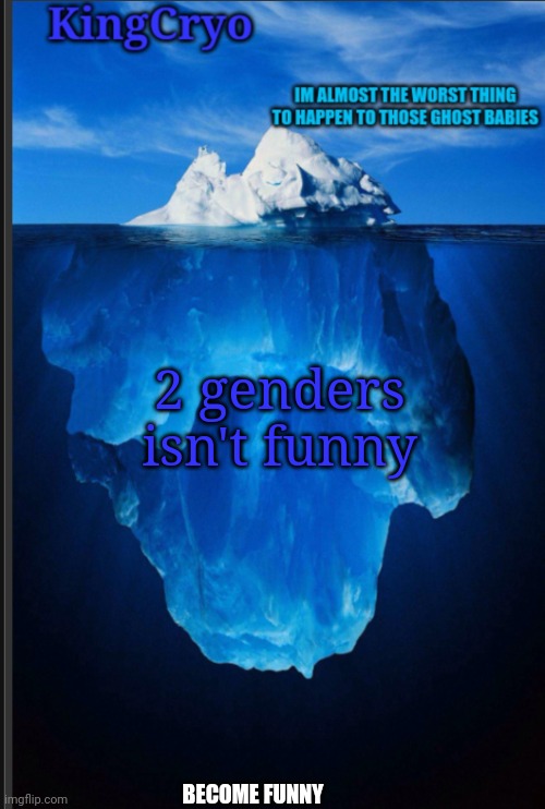 76 genders. Whine and I add more | 2 genders isn't funny; BECOME FUNNY | image tagged in the icy temp | made w/ Imgflip meme maker