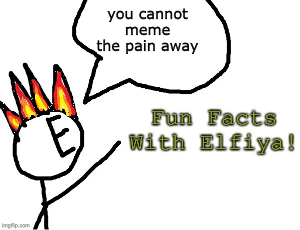 Fun Facts With Elfiya! | you cannot meme the pain away | image tagged in fun facts with elfiya | made w/ Imgflip meme maker