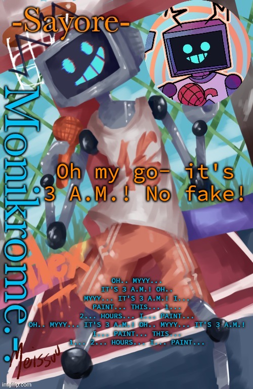 spamming stuff from golden apple on random temps to get points | OH.. MYYY... IT'S 3 A.M.! OH.. MYYY... IT'S 3 A.M.! I... PAINT... THIS... 1... 2... HOURS... I... PAINT...

OH.. MYYY... IT'S 3 A.M.! OH.. MYYY... IT'S 3 A.M.!

I... PAINT... THIS... 1... 2... HOURS... I... PAINT... Oh my go- it's 3 A.M.! No fake! | image tagged in heggs but not glitcher temp thanks jimmy again | made w/ Imgflip meme maker