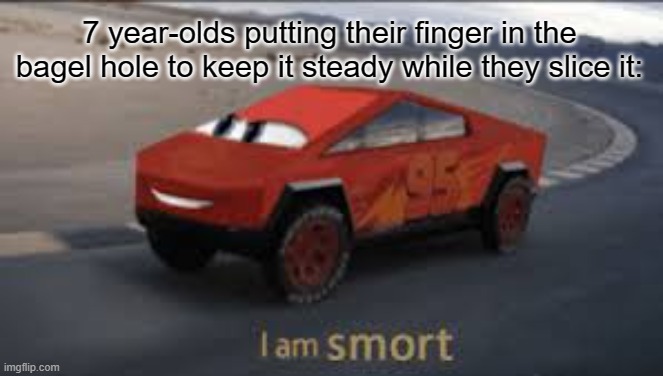 Gonna lose your finger that way | 7 year-olds putting their finger in the bagel hole to keep it steady while they slice it: | image tagged in i am smort,bagel | made w/ Imgflip meme maker
