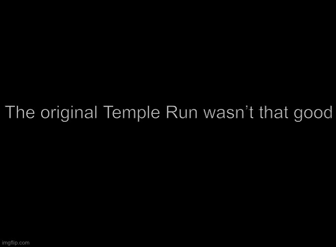 To all you people who remember those OG iPod games | The original Temple Run wasn’t that good | image tagged in blank black | made w/ Imgflip meme maker