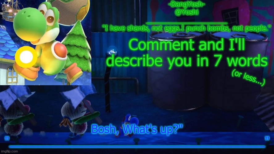 Yoshi_Official Announcement Temp v15 | Comment and I'll describe you in 7 words; (or less...) | image tagged in yoshi_official announcement temp v15 | made w/ Imgflip meme maker
