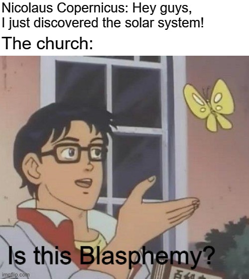 Science | Nicolaus Copernicus: Hey guys, I just discovered the solar system! The church:; Is this Blasphemy? | image tagged in memes,is this a pigeon | made w/ Imgflip meme maker