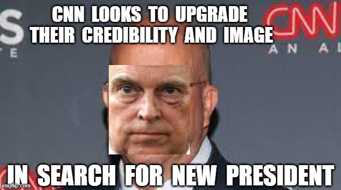 CNN  LOOKS  TO  UPGRADE  THEIR  CREDIBILITY  AND  IMAGE; IN  SEARCH  FOR  NEW  PRESIDENT | image tagged in cnn,cnn fake news,jeff zucker,puke of york | made w/ Imgflip meme maker