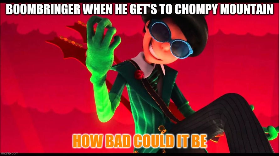 boombringer meme | BOOMBRINGER WHEN HE GET'S TO CHOMPY MOUNTAIN; HOW BAD COULD IT BE | image tagged in how bad can i be | made w/ Imgflip meme maker