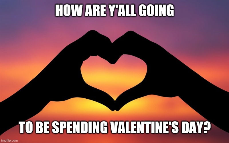 Comment | HOW ARE Y'ALL GOING; TO BE SPENDING VALENTINE'S DAY? | image tagged in valentine's gift,valentine's day | made w/ Imgflip meme maker