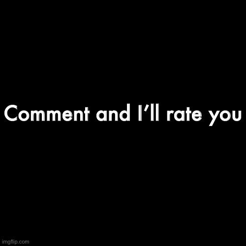 Blank Transparent Square | Comment and I’ll rate you | image tagged in memes,blank transparent square | made w/ Imgflip meme maker
