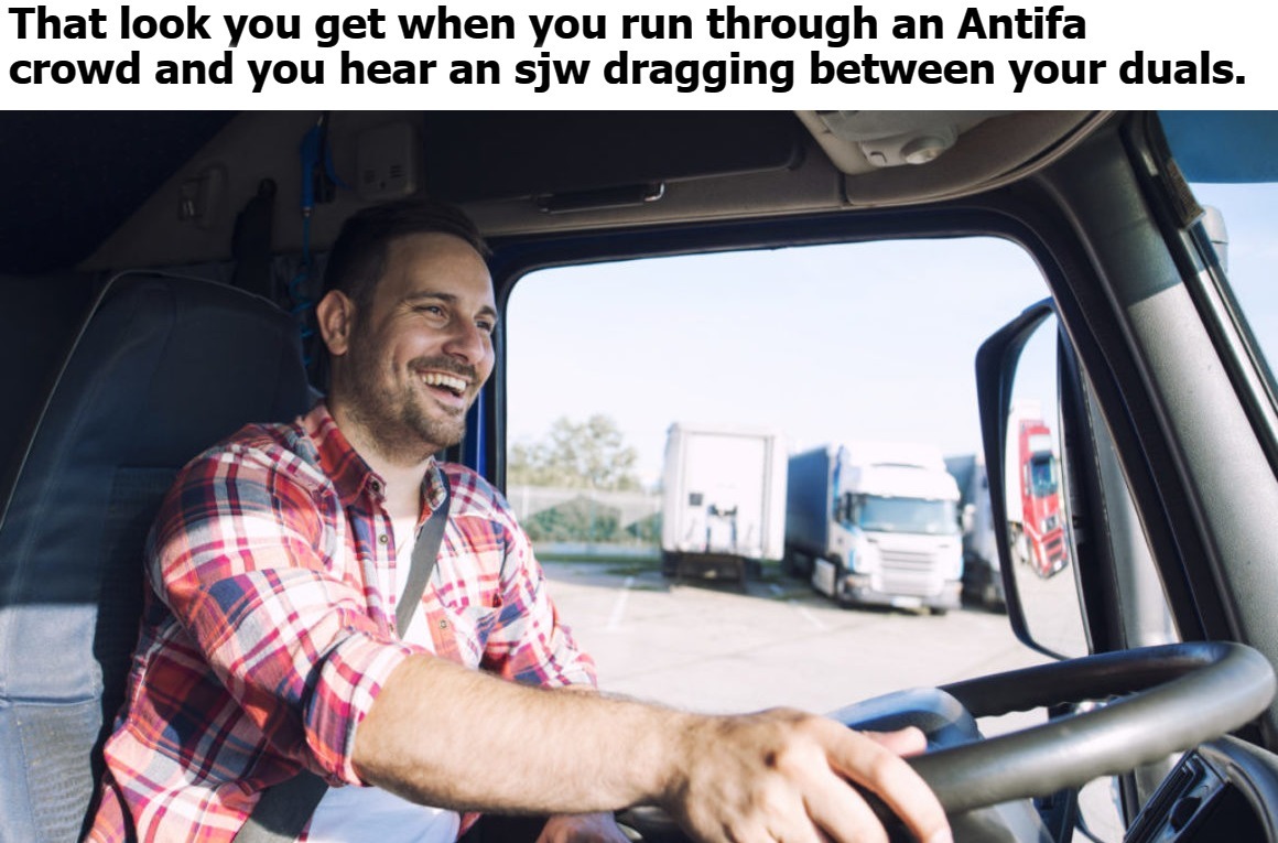 That look you get when... | image tagged in trucker,truck driver,sjw triggered,triggering liberals,the triggering,stupid liberals | made w/ Imgflip meme maker