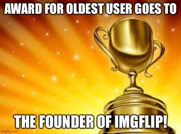 Award | AWARD FOR OLDEST USER GOES TO; THE FOUNDER OF IMGFLIP! | image tagged in award | made w/ Imgflip meme maker