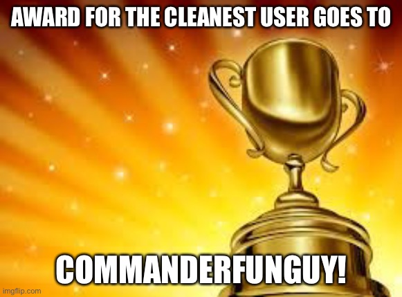 Award | AWARD FOR THE CLEANEST USER GOES TO; COMMANDERFUNGUY! | image tagged in award | made w/ Imgflip meme maker