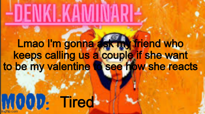 A l s o N e w T e m p | Lmao I'm gonna ask my friend who keeps calling us a couple if she want to be my valentine to see how she reacts; Tired | image tagged in denki naruto temp thank you memerfruits | made w/ Imgflip meme maker
