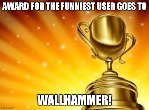 Award | AWARD FOR THE FUNNIEST USER GOES TO; WALLHAMMER! | image tagged in award | made w/ Imgflip meme maker
