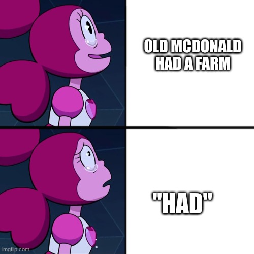 R.I.P Old mcdonald | OLD MCDONALD HAD A FARM; "HAD" | image tagged in spinel | made w/ Imgflip meme maker