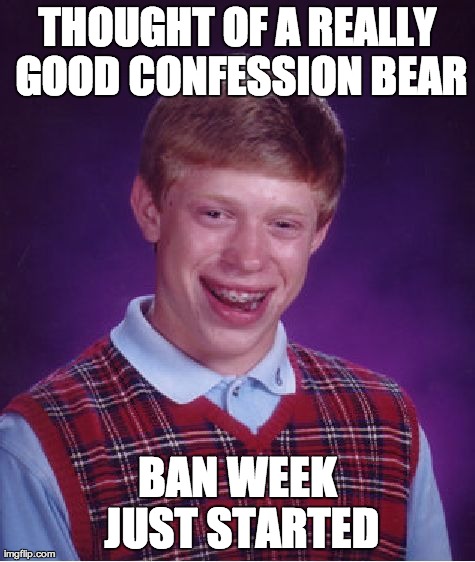 Bad Luck Brian | THOUGHT OF A REALLY GOOD CONFESSION BEAR BAN WEEK JUST STARTED | image tagged in memes,bad luck brian,AdviceAnimals | made w/ Imgflip meme maker