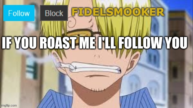 fidelsmooker | IF YOU ROAST ME I'LL FOLLOW YOU | image tagged in fidelsmooker | made w/ Imgflip meme maker