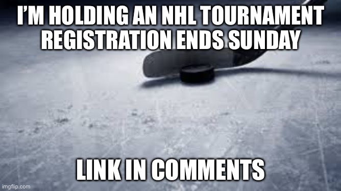 https://imgflip.com/i/63uq1y | I’M HOLDING AN NHL TOURNAMENT REGISTRATION ENDS SUNDAY; LINK IN COMMENTS | image tagged in hockey | made w/ Imgflip meme maker