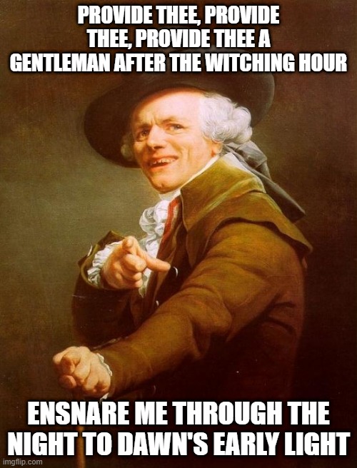 ABBA | PROVIDE THEE, PROVIDE THEE, PROVIDE THEE A GENTLEMAN AFTER THE WITCHING HOUR; ENSNARE ME THROUGH THE NIGHT TO DAWN'S EARLY LIGHT | image tagged in memes,joseph ducreux | made w/ Imgflip meme maker
