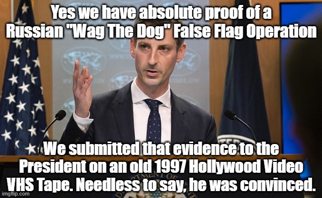 Wag The Dog Ukraine | Yes we have absolute proof of a Russian "Wag The Dog" False Flag Operation; We submitted that evidence to the President on an old 1997 Hollywood Video VHS Tape. Needless to say, he was convinced. | image tagged in wag the dog,ukraine | made w/ Imgflip meme maker
