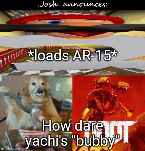 Josh's announcement temp v2.0 | *loads AR-15*; How dare yachi's "bubby" | image tagged in josh's announcement temp v2 0 | made w/ Imgflip meme maker