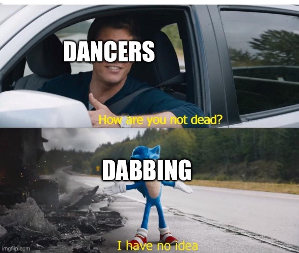 I sometimes dab |  DANCERS; DABBING | image tagged in sonic how are you not dead | made w/ Imgflip meme maker