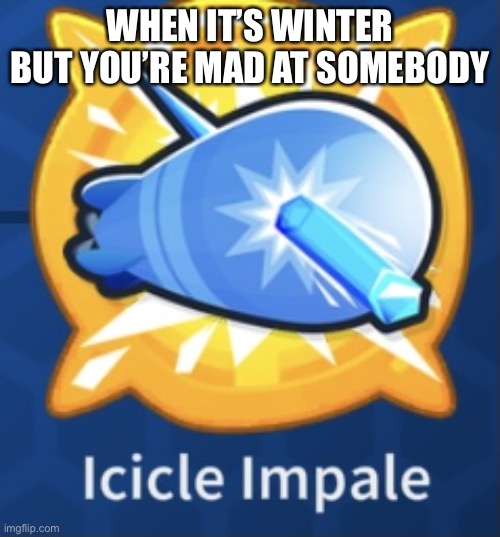 Icicle impale | WHEN IT’S WINTER BUT YOU’RE MAD AT SOMEBODY | image tagged in icicle impale | made w/ Imgflip meme maker