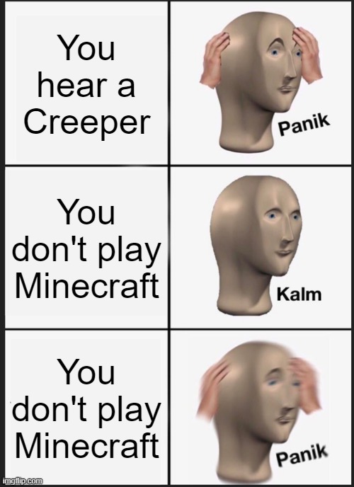 Creeper Panik | You hear a Creeper; You don't play Minecraft; You don't play Minecraft | image tagged in memes,panik kalm panik | made w/ Imgflip meme maker
