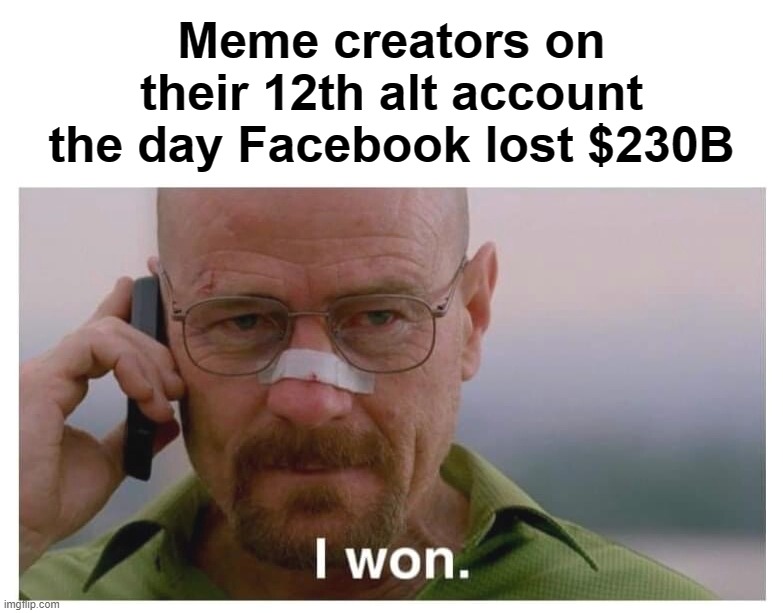 Meme creators on their 12th alt account the day Facebook lost $230B | image tagged in breaking bad,facebook,stock market,memers,2022,stock crash | made w/ Imgflip meme maker