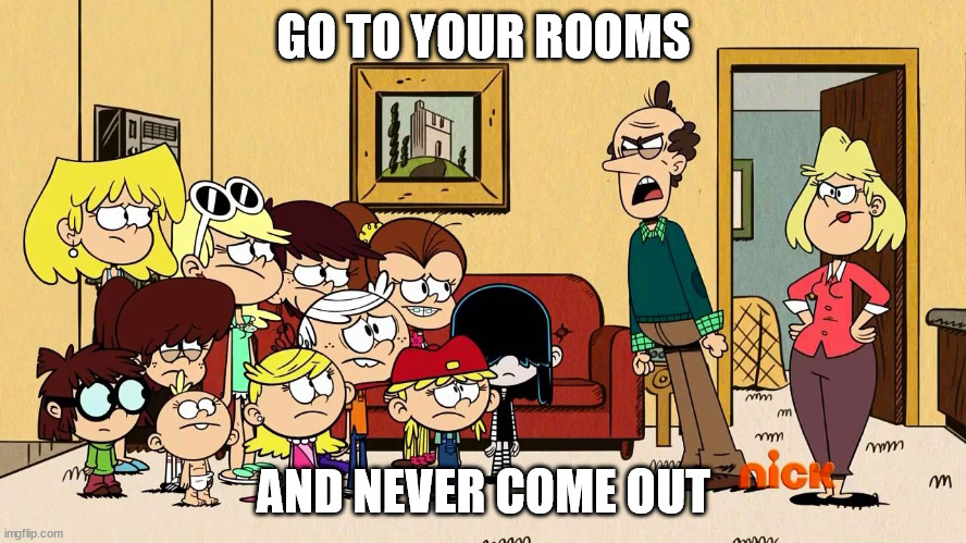 Lynn Loud Sr Mad at Lincoln and his sisters | GO TO YOUR ROOMS; AND NEVER COME OUT | image tagged in lynn loud sr mad at lincoln and his sisters | made w/ Imgflip meme maker